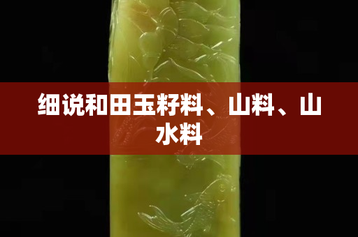 細(xì)說和田玉籽料、山料、山水料