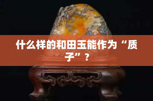 什么樣的和田玉能作為“質子”?