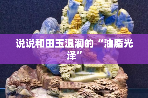 說說和田玉溫潤的“油脂光澤” 說說和田玉溫潤的“油脂光澤”