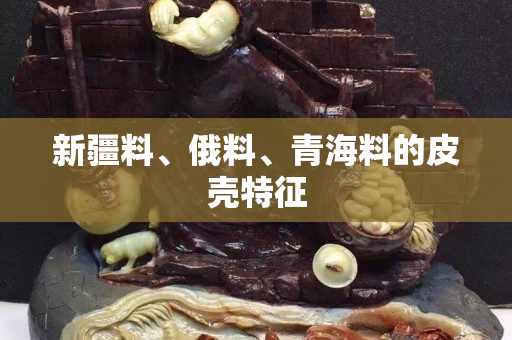 新疆料、俄料、青海料的皮殼特征 新疆料、俄料、青海料的皮殼特征