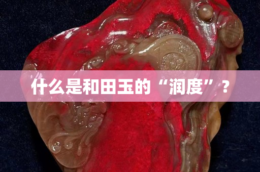 什么是和田玉的“潤度”？