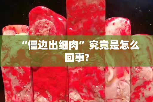 “僵邊出細(xì)肉”究竟是怎么回事?