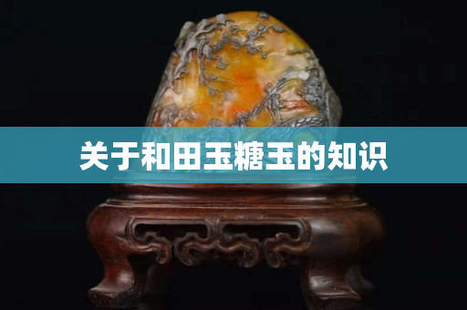 關(guān)于和田玉糖玉的知識(shí)