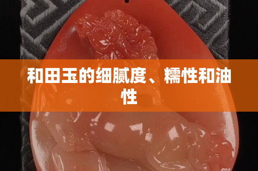 和田玉的細膩度、糯性和油性