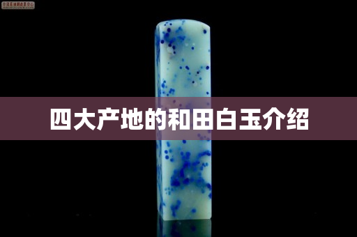 四大產(chǎn)地的和田白玉介紹
