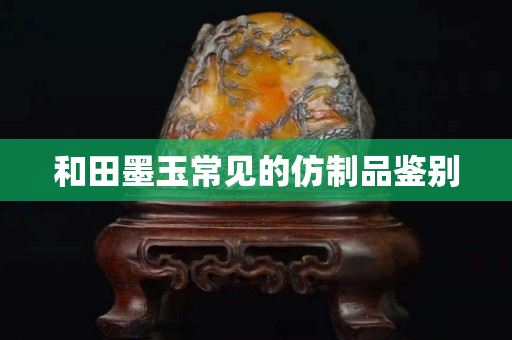 和田墨玉常見的仿制品鑒別