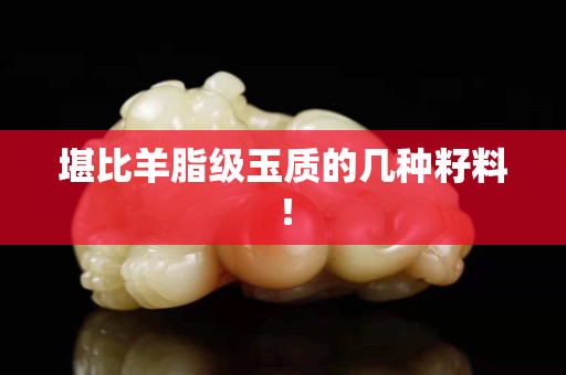 堪比羊脂級玉質的幾種籽料! 堪比羊脂級玉質的幾種籽料!