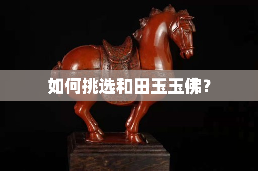 如何挑選和田玉玉佛？