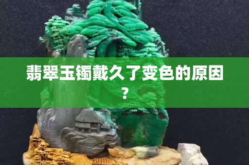 翡翠玉鐲戴久了變色的原因?