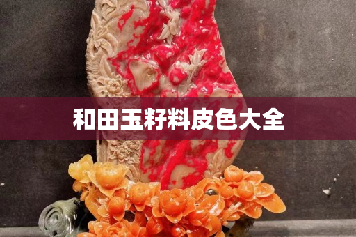 和田玉籽料皮色大全