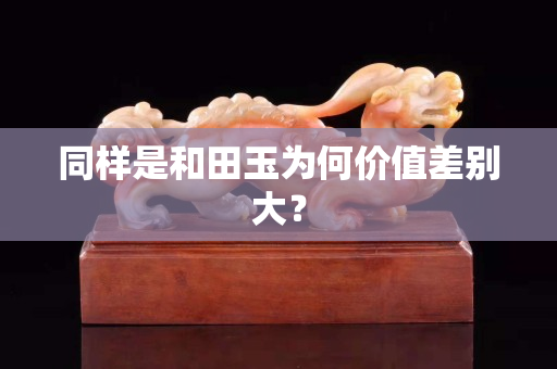 同樣是和田玉為何價值差別大? 同樣是和田玉為何價值差別大?