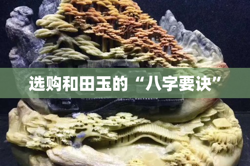 選購和田玉的“八字要訣” 選購和田玉的“八字要訣”