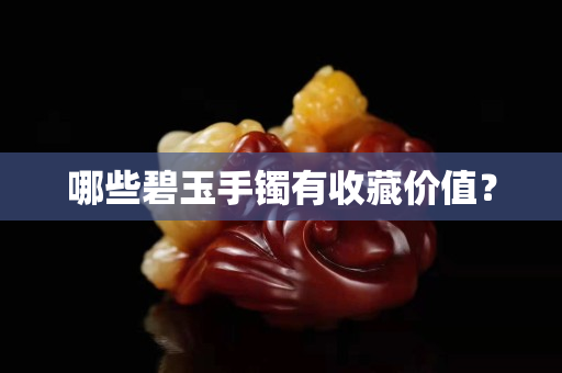 哪些碧玉手鐲有收藏價值？
