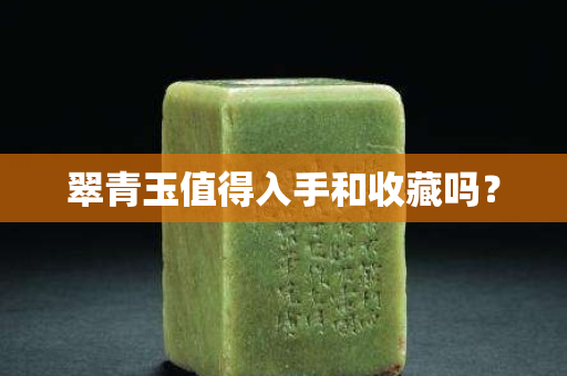 翠青玉值得入手和收藏嗎? 翠青玉值得入手和收藏嗎?