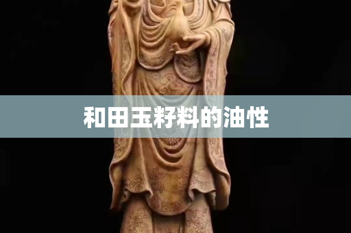 和田玉籽料的油性 和田玉籽料的油性