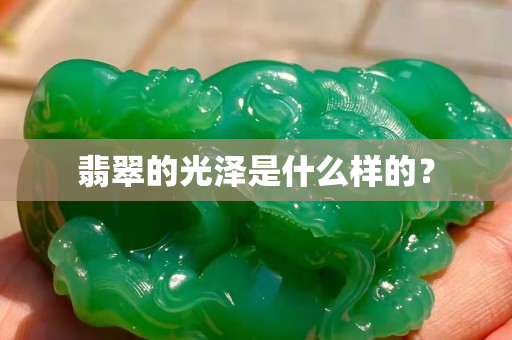 翡翠的光澤是什么樣的? 翡翠的光澤是什么樣的?