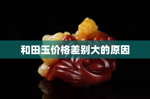 和田玉價格差別大的原因