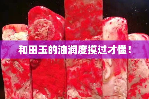 和田玉的油潤度摸過才懂！