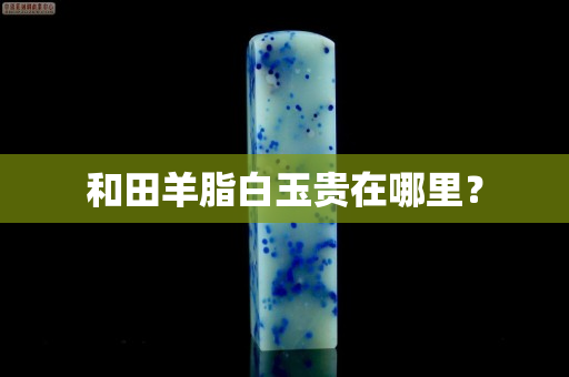 和田羊脂白玉貴在哪里？