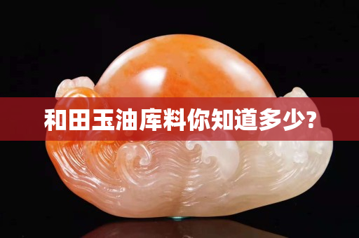 和田玉油庫料你知道多少?