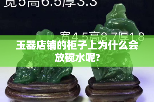 玉器店鋪的柜子上為什么會放碗水呢?