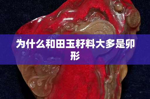 為什么和田玉籽料大多是卯形