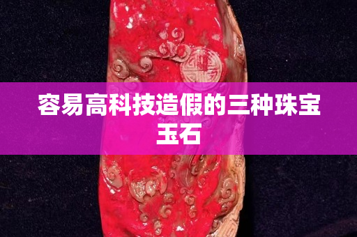 容易高科技造假的三種珠寶玉石 容易高科技造假的三種珠寶玉石