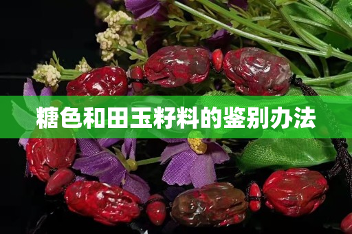 糖色和田玉籽料的鑒別辦法 糖色和田玉籽料的鑒別辦法