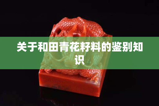 關于和田青花籽料的鑒別知識