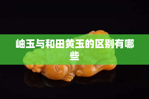 岫玉與和田黃玉的區(qū)別有哪些