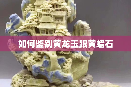 如何鑒別黃龍玉跟黃蠟石