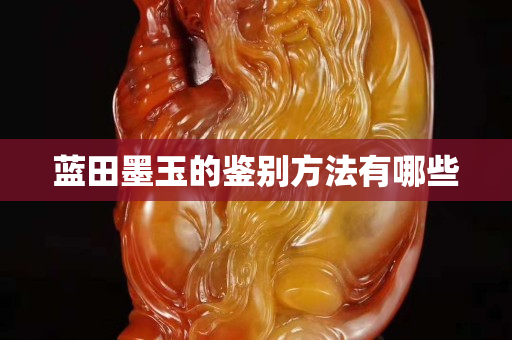 藍田墨玉的鑒別方法有哪些