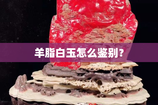 羊脂白玉怎么鑒別？