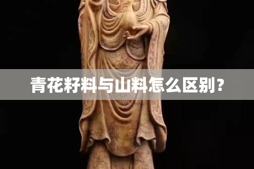 青花籽料與山料怎么區(qū)別？