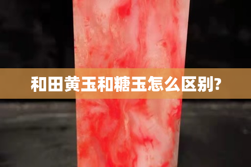 和田黃玉和糖玉怎么區別?