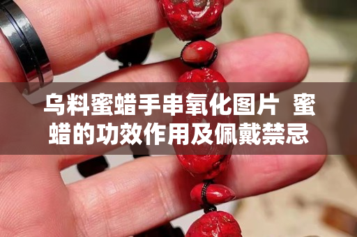 烏料蜜蠟手串氧化圖片  蜜蠟的功效作用及佩戴禁忌