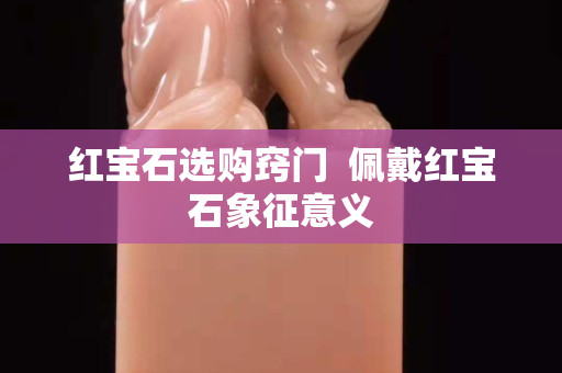 紅寶石選購(gòu)竅門(mén)  佩戴紅寶石象征意義