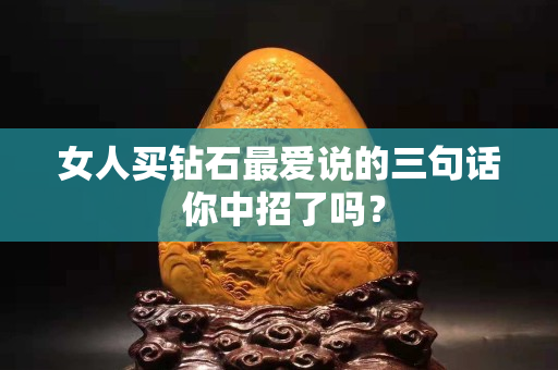 女人買鉆石最愛說的三句話 你中招了嗎？