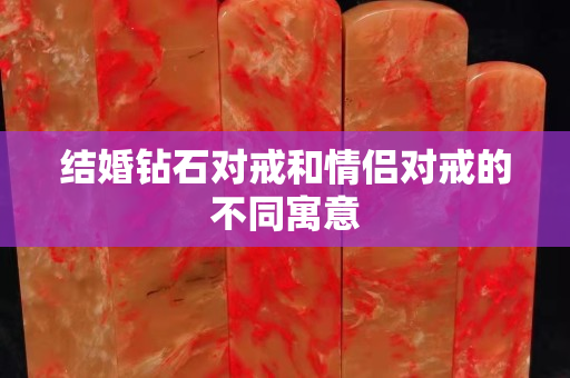 結婚鉆石對戒和情侶對戒的不同寓意