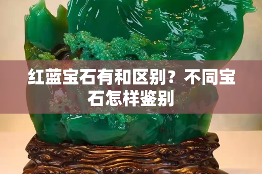 紅藍寶石有和區別？不同寶石怎樣鑒別