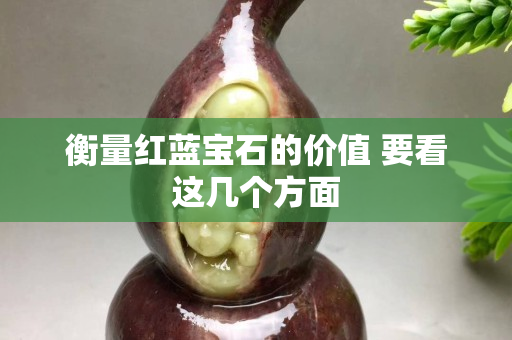 衡量紅藍寶石的價值 要看這幾個方面