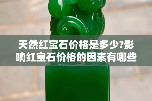 天然紅寶石價格是多少?影響紅寶石價格的因素有哪些?