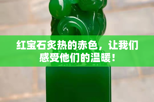 紅寶石炙熱的赤色，讓我們感受他們的溫暖！