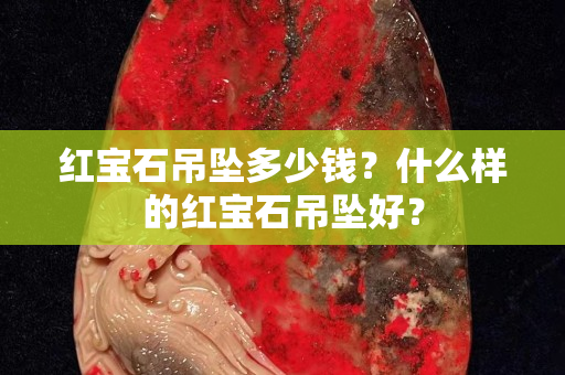 紅寶石吊墜多少錢？什么樣的紅寶石吊墜好？