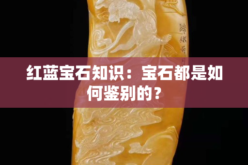 紅藍寶石知識：寶石都是如何鑒別的？