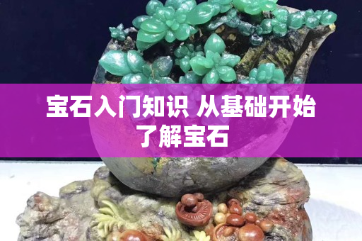 寶石入門知識(shí) 從基礎(chǔ)開始了解寶石