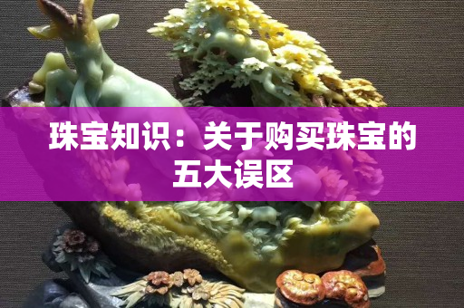 珠寶知識：關于購買珠寶的五大誤區