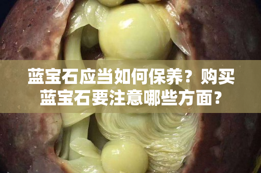 藍寶石應當如何保養？購買藍寶石要注意哪些方面？