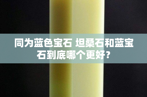 同為藍色寶石 坦桑石和藍寶石到底哪個更好？