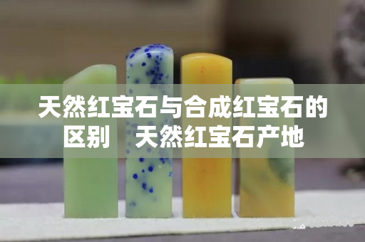 天然紅寶石與合成紅寶石的區(qū)別　天然紅寶石產(chǎn)地